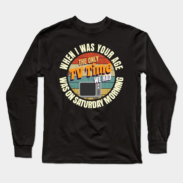 When I Was Your Age The Only TV Time We Had Was On Saturday Morning Long Sleeve T-Shirt by Crimsonwolf28